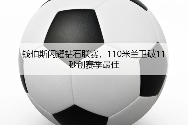 钱伯斯闪耀钻石联赛，110米兰卫破11秒创赛季最佳