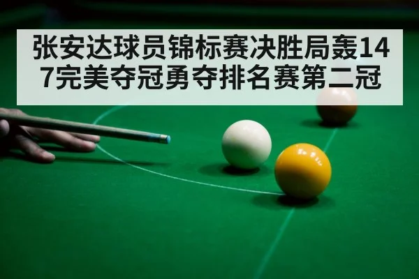 张安达球员锦标赛决胜局轰147完美夺冠勇夺排名赛第二冠