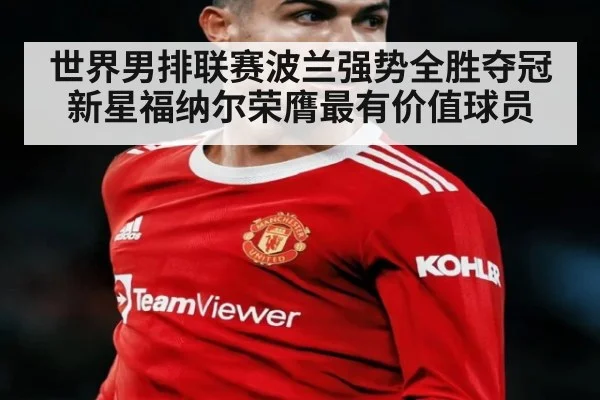 世界男排联赛波兰强势全胜夺冠 新星福纳尔荣膺最有价值球员
