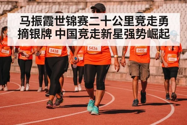 马振霞世锦赛二十公里竞走勇摘银牌 中国竞走新星强势崛起