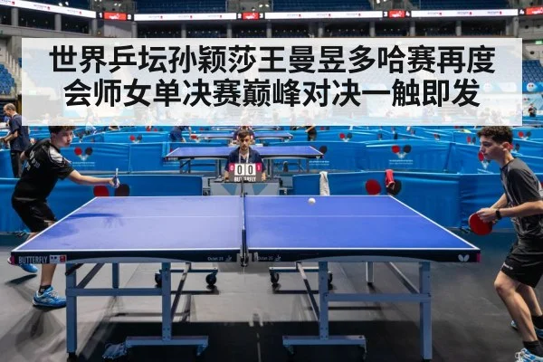 世界乒坛孙颖莎王曼昱多哈赛再度会师女单决赛巅峰对决一触即发