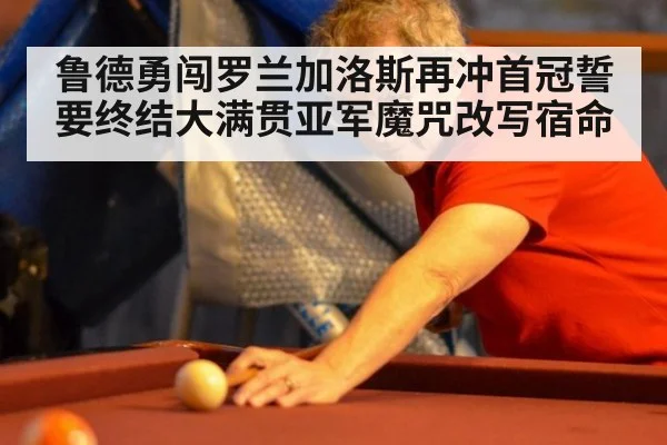 鲁德勇闯罗兰加洛斯再冲首冠誓要终结大满贯亚军魔咒改写宿命