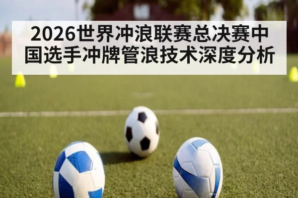 2026世界冲浪联赛总决赛中国选手冲牌管浪技术深度分析